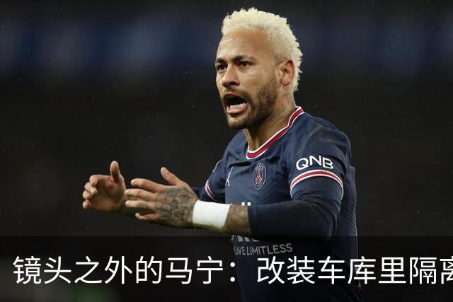 镜头之外的马宁：改装车库里隔离训练 处事谨慎寂寞坚守